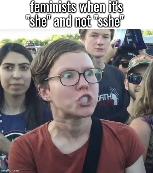 +[[+]+] | feminists when it's "she" and not "sshe" | made w/ Imgflip meme maker