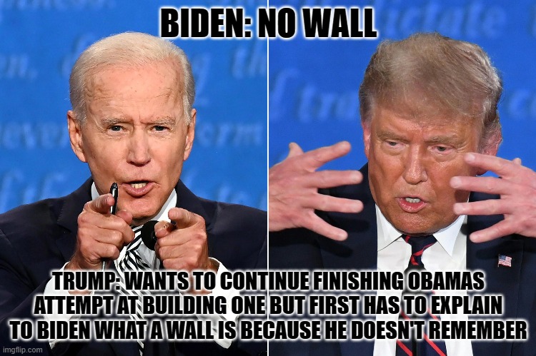BIDEN: NO WALL; TRUMP: WANTS TO CONTINUE FINISHING OBAMAS ATTEMPT AT BUILDING ONE BUT FIRST HAS TO EXPLAIN TO BIDEN WHAT A WALL IS BECAUSE HE DOESN'T REMEMBER | image tagged in joe biden,biden,donald trump,build a wall,joe biden worries | made w/ Imgflip meme maker