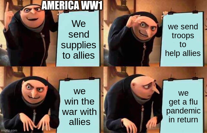 Gru's Plan Meme | AMERICA WW1; We send supplies to allies; we send troops to help allies; we win the war with allies; we get a flu pandemic in return | image tagged in memes,gru's plan | made w/ Imgflip meme maker