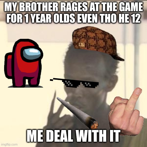 Look At Me | MY BROTHER RAGES AT THE GAME FOR 1 YEAR OLDS EVEN THO HE 12; ME DEAL WITH IT | image tagged in memes,look at me | made w/ Imgflip meme maker