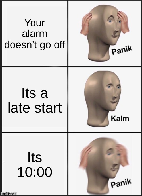 Panik Kalm Panik Meme | Your alarm doesn't go off; Its a late start; Its 10:00 | image tagged in memes,panik kalm panik | made w/ Imgflip meme maker