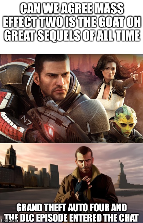 Internet debate | CAN WE AGREE MASS EFFECT TWO IS THE GOAT OH GREAT SEQUELS OF ALL TIME; GRAND THEFT AUTO FOUR AND THE DLC EPISODE ENTERED THE CHAT | image tagged in niko bellic | made w/ Imgflip meme maker