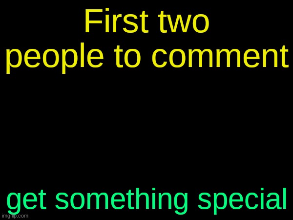 drizzy text temp | First two people to comment; get something special | image tagged in drizzy text temp | made w/ Imgflip meme maker