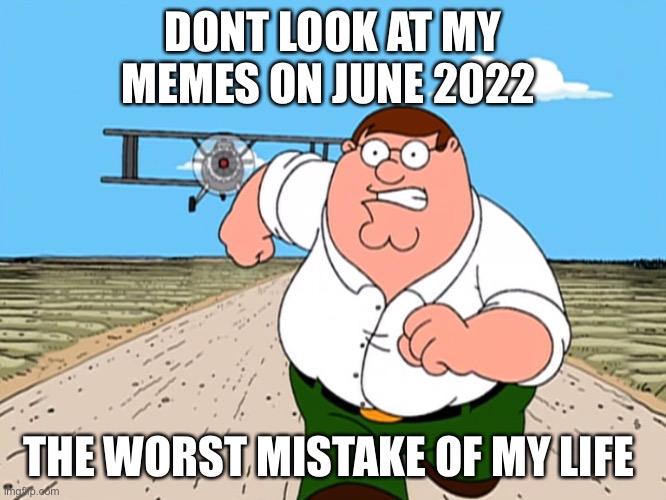 Peter Griffin running away | DONT LOOK AT MY MEMES ON JUNE 2022; THE WORST MISTAKE OF MY LIFE | image tagged in peter griffin running away | made w/ Imgflip meme maker