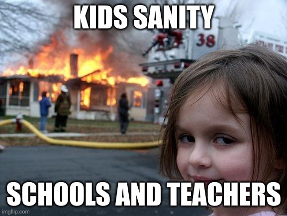 Disaster Girl | KIDS SANITY; SCHOOLS AND TEACHERS | image tagged in memes,disaster girl | made w/ Imgflip meme maker