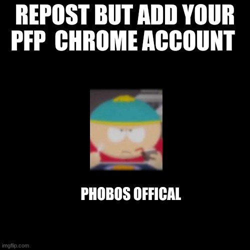 Black Square | REPOST BUT ADD YOUR PFP  CHROME ACCOUNT; PHOBOS OFFICAL | image tagged in black square | made w/ Imgflip meme maker