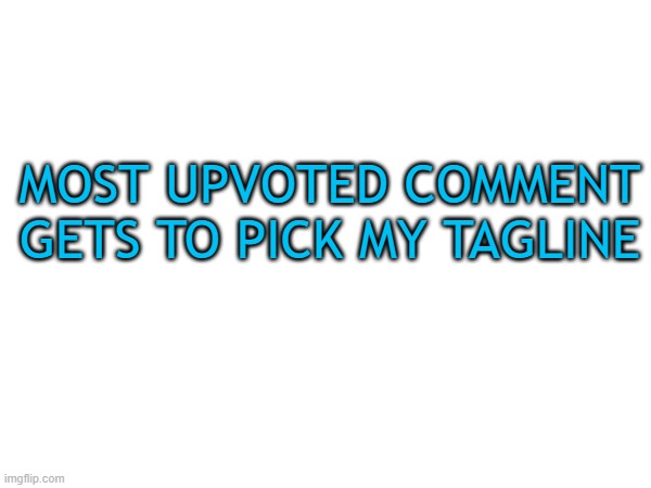 MOST UPVOTED COMMENT GETS TO PICK MY TAGLINE | image tagged in tagline | made w/ Imgflip meme maker
