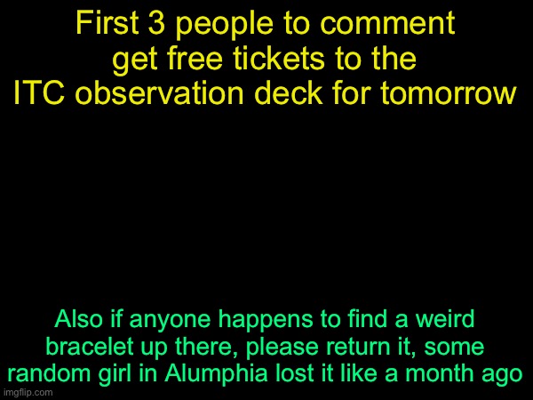 drizzy text temp | First 3 people to comment get free tickets to the ITC observation deck for tomorrow; Also if anyone happens to find a weird bracelet up there, please return it, some random girl in Alumphia lost it like a month ago | image tagged in drizzy text temp | made w/ Imgflip meme maker