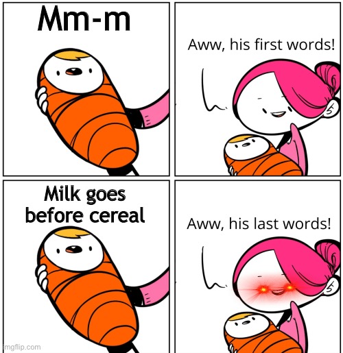 Aww, His Last Words | Mm-m; Milk goes before cereal | image tagged in aww his last words | made w/ Imgflip meme maker