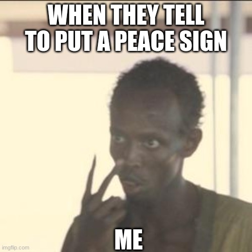 nIcE pIcUrE | WHEN THEY TELL TO PUT A PEACE SIGN; ME | image tagged in memes,look at me | made w/ Imgflip meme maker