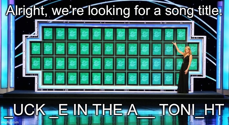 wheel of fortune | Alright, we’re looking for a song title. _UCK _E IN THE A__ TONI_HT | image tagged in wheel of fortune | made w/ Imgflip meme maker