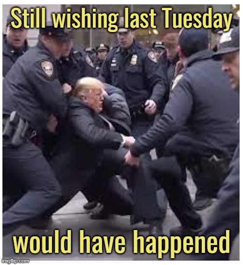 To dream a little dream | Still wishing last Tuesday; would have happened | image tagged in maga,donald trump,arrested,nyc,hell yeah | made w/ Imgflip meme maker