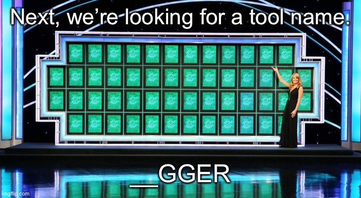 wheel of fortune | Next, we’re looking for a tool name. __GGER | image tagged in wheel of fortune | made w/ Imgflip meme maker