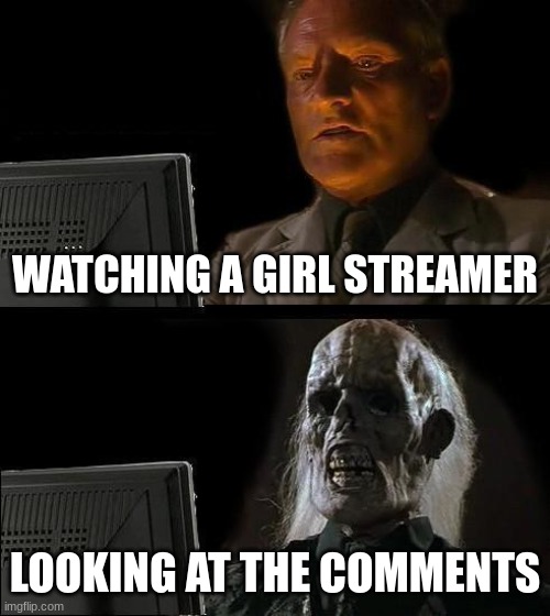 I'll Just Wait Here Meme | WATCHING A GIRL STREAMER; LOOKING AT THE COMMENTS | image tagged in memes,i'll just wait here | made w/ Imgflip meme maker