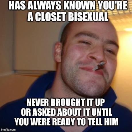 Good Guy Greg Meme | HAS ALWAYS KNOWN YOU'RE A CLOSET BISEXUAL  NEVER BROUGHT IT UP OR ASKED ABOUT IT UNTIL YOU WERE READY TO TELL HIM | image tagged in memes,good guy greg,AdviceAnimals | made w/ Imgflip meme maker