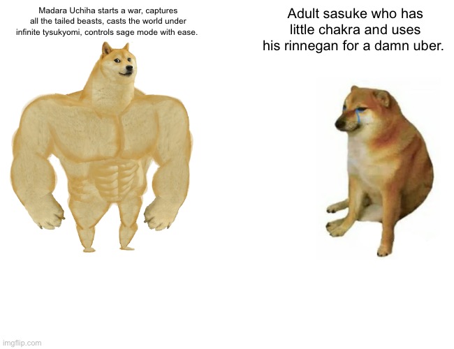 Buff Doge vs. Cheems | Madara Uchiha starts a war, captures all the tailed beasts, casts the world under infinite tysukyomi, controls sage mode with ease. Adult sasuke who has little chakra and uses his rinnegan for a damn uber. | image tagged in memes,buff doge vs cheems | made w/ Imgflip meme maker