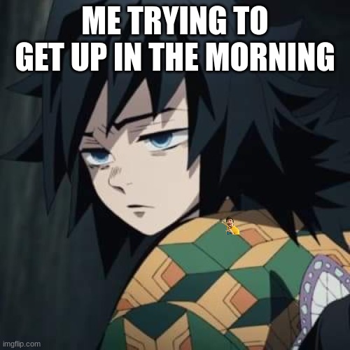 Annoyed Giyu | ME TRYING TO GET UP IN THE MORNING | image tagged in annoyed giyu | made w/ Imgflip meme maker