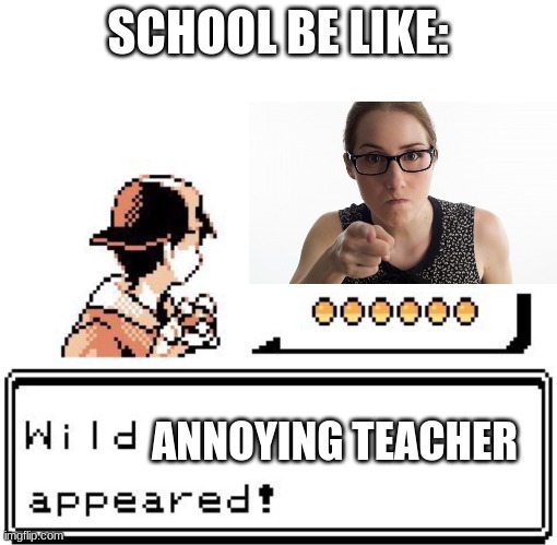 School is bad | SCHOOL BE LIKE:; ANNOYING TEACHER | image tagged in blank wild pokemon appears | made w/ Imgflip meme maker