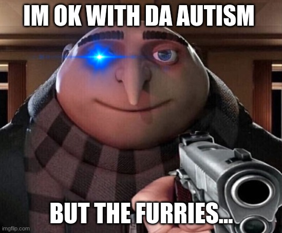 Gru Gun | IM OK WITH DA AUTISM BUT THE FURRIES... | image tagged in gru gun | made w/ Imgflip meme maker