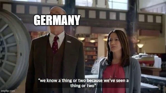 We know a thing or two because we've seen a thing or two | GERMANY | image tagged in we know a thing or two because we've seen a thing or two | made w/ Imgflip meme maker