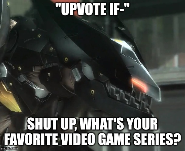 mine is the elder scrolls series | "UPVOTE IF-"; SHUT UP, WHAT'S YOUR FAVORITE VIDEO GAME SERIES? | image tagged in bladewolf reply,upvote begging,memes,funny,shut up,video games | made w/ Imgflip meme maker