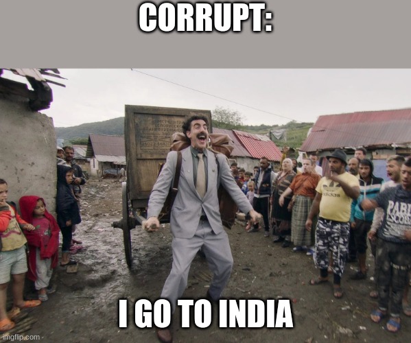 Borat i go to america | CORRUPT: I GO TO INDIA | image tagged in borat i go to america | made w/ Imgflip meme maker