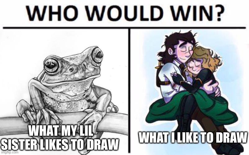 Neither images are actually ours | WHAT MY LIL SISTER LIKES TO DRAW; WHAT I LIKE TO DRAW | image tagged in adorable,drawing | made w/ Imgflip meme maker
