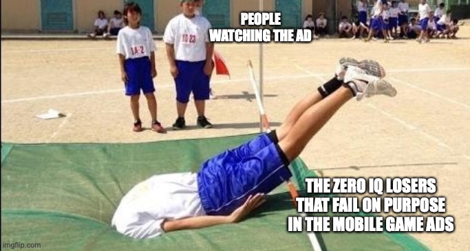 head in the ground | PEOPLE WATCHING THE AD THE ZERO IQ LOSERS THAT FAIL ON PURPOSE IN THE MOBILE GAME ADS | image tagged in head in the ground | made w/ Imgflip meme maker