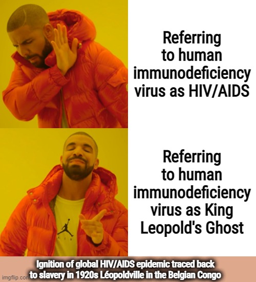 "The horror! The horror!" -- Joseph Conrad | Referring to human immunodeficiency virus as HIV/AIDS; Referring to human immunodeficiency virus as King Leopold's Ghost; Ignition of global HIV/AIDS epidemic traced back to slavery in 1920s Léopoldville in the Belgian Congo | image tagged in memes,history memes,history,africa,colonialism,slavery | made w/ Imgflip meme maker