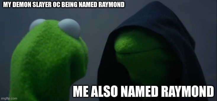 Dude, I made this OC before I relized i was a walmart bag- | MY DEMON SLAYER OC BEING NAMED RAYMOND; ME ALSO NAMED RAYMOND | image tagged in memes,evil kermit | made w/ Imgflip meme maker