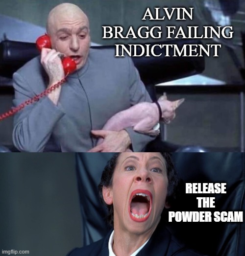 Dr Evil and Frau | ALVIN BRAGG FAILING INDICTMENT; RELEASE THE POWDER SCAM | image tagged in dr evil and frau | made w/ Imgflip meme maker