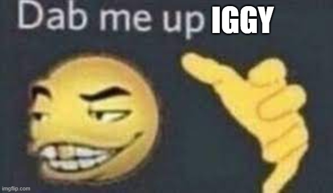 dab me up | IGGY | image tagged in dab me up | made w/ Imgflip meme maker
