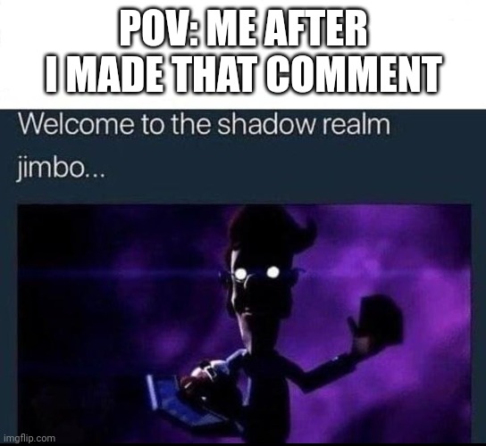 Welcome to the Shadow Realm Jimbo | POV: ME AFTER I MADE THAT COMMENT | image tagged in welcome to the shadow realm jimbo | made w/ Imgflip meme maker