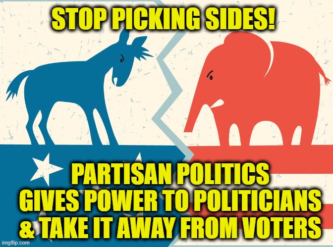 Stop Picking Sides |  STOP PICKING SIDES! PARTISAN POLITICS
GIVES POWER TO POLITICIANS
& TAKE IT AWAY FROM VOTERS | image tagged in politics | made w/ Imgflip meme maker