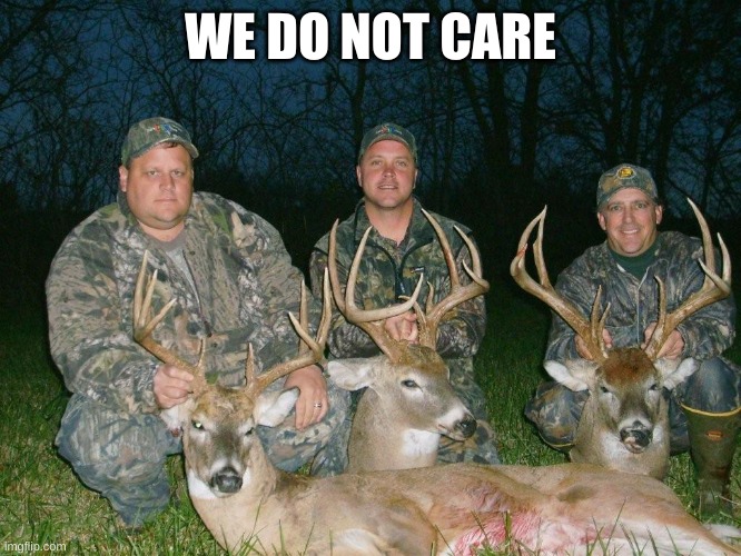 deer hunting | WE DO NOT CARE | image tagged in deer hunting | made w/ Imgflip meme maker