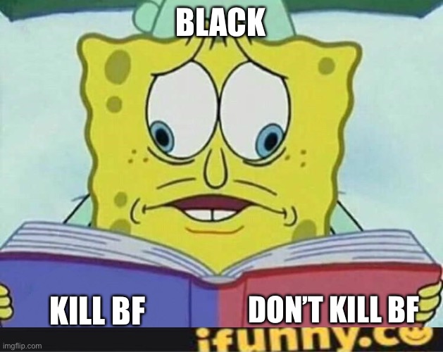 . | BLACK; DON’T KILL BF; KILL BF | made w/ Imgflip meme maker
