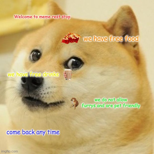 Meme Rest Stop | Welcome to meme rest stop; we have free food; we have free drinks; we do not allow furrys and are pet friendly; come back any time | image tagged in memes,doge | made w/ Imgflip meme maker