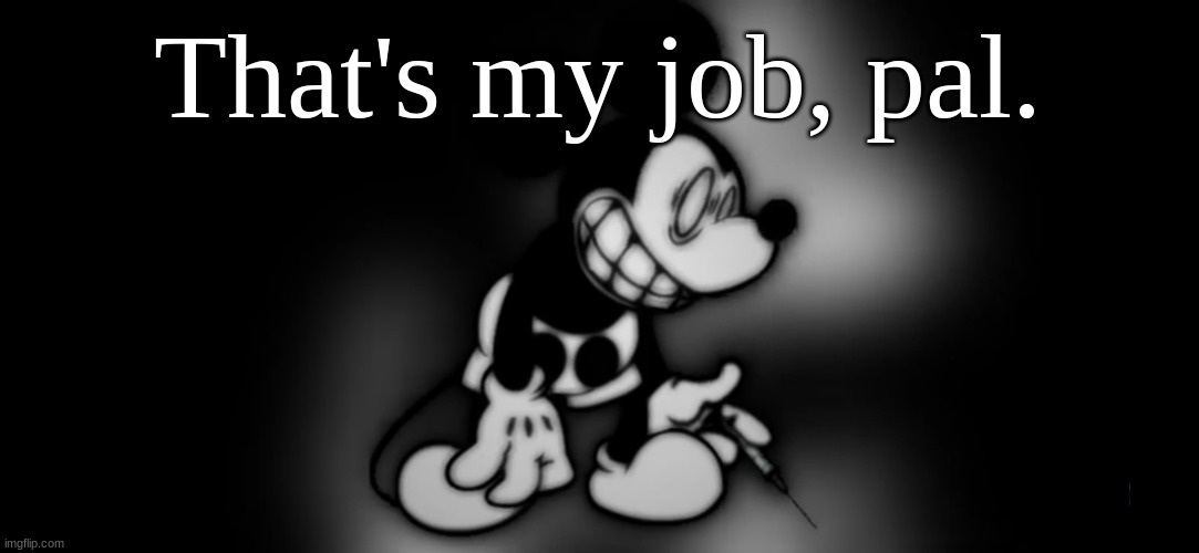 S.Mouse™ | That's my job, pal. | image tagged in s mouse | made w/ Imgflip meme maker