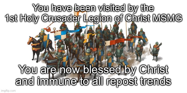 Crusader Army | You have been visited by the 1st Holy Crusader Legion of Christ MSMG; You are now blessed by Christ and immune to all repost trends | image tagged in crusader army | made w/ Imgflip meme maker