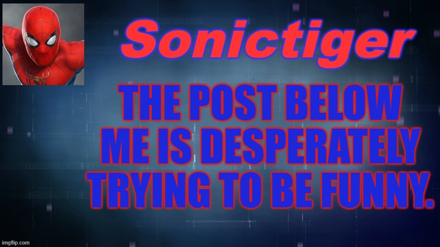 Enough said. | THE POST BELOW ME IS DESPERATELY TRYING TO BE FUNNY. | image tagged in sonictiger announcement,trying to be funny | made w/ Imgflip meme maker
