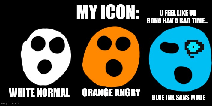 MY ICON:; U FEEL LIKE UR GONA HAV A BAD TIME... ORANGE ANGRY; WHITE NORMAL; BLUE INK SANS MODE | made w/ Imgflip meme maker