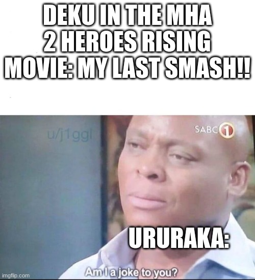this is a joke i swear, please dont attack me | DEKU IN THE MHA 2 HEROES RISING MOVIE: MY LAST SMASH!! URURAKA: | image tagged in am i a joke to you | made w/ Imgflip meme maker