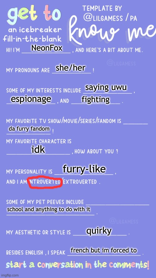 yep | NeonFox; she/her; saying uwu; espionage; fighting; da furry fandom; idk; furry-like; school and anything to do with it; quirky; french but im forced to | image tagged in get to know fill in the blank | made w/ Imgflip meme maker