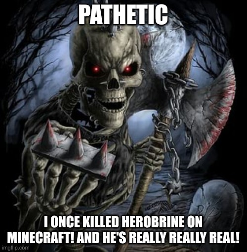 badass skeleton | PATHETIC I ONCE KILLED HEROBRINE ON MINECRAFT! AND HE'S REALLY REALLY REAL! | image tagged in badass skeleton | made w/ Imgflip meme maker