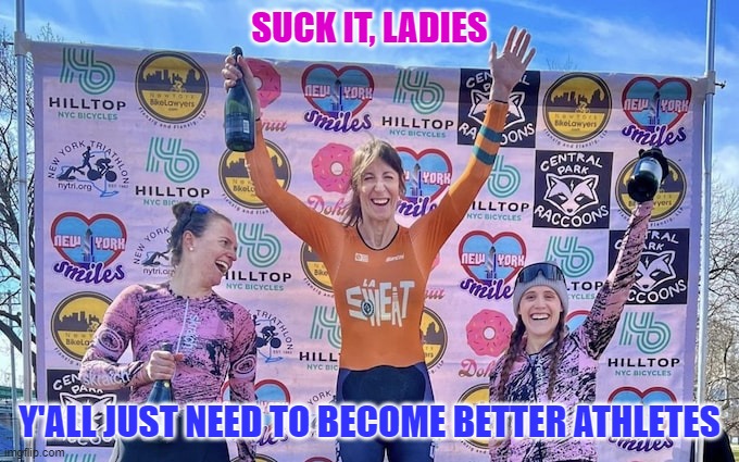Unequal Equality | SUCK IT, LADIES; Y'ALL JUST NEED TO BECOME BETTER ATHLETES | image tagged in transgender,sports,cycling,womens rights | made w/ Imgflip meme maker