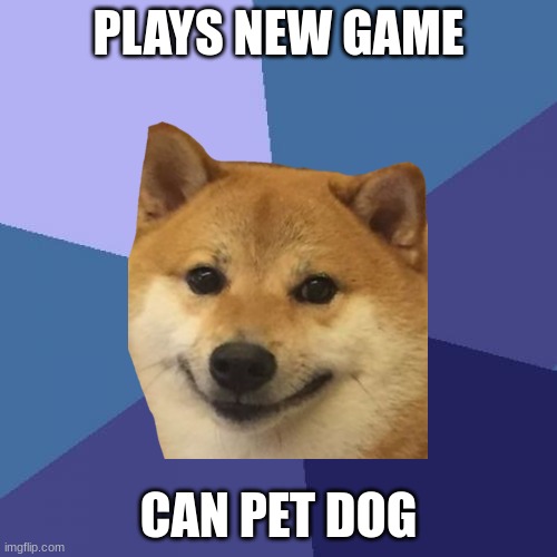 Press E to Pet Creature | PLAYS NEW GAME; CAN PET DOG | image tagged in dogs,success kid | made w/ Imgflip meme maker