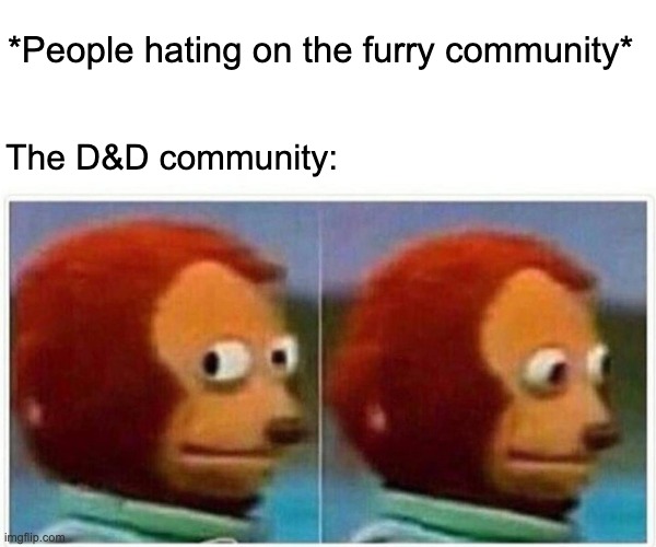D&D is pretty quiet over there... | *People hating on the furry community*; The D&D community: | image tagged in memes,monkey puppet,dnd,funny,dnd memes,furries | made w/ Imgflip meme maker