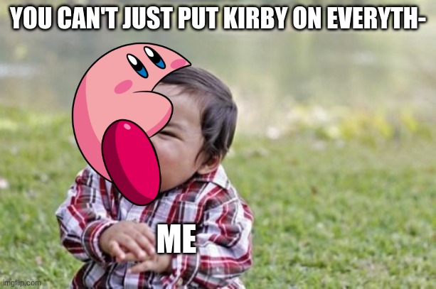 Monch | YOU CAN'T JUST PUT KIRBY ON EVERYTH-; ME | image tagged in memes,evil toddler | made w/ Imgflip meme maker