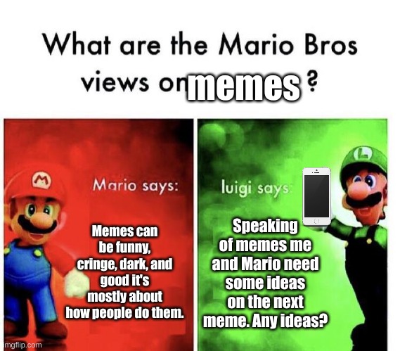 Mario bros need some meme ideas. | memes; Memes can be funny, cringe, dark, and good it's mostly about how people do them. Speaking of memes me and Mario need some ideas on the next meme. Any ideas? | image tagged in mario bros views | made w/ Imgflip meme maker