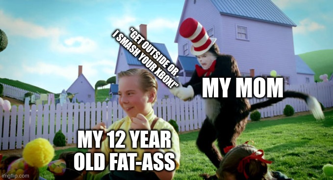 Cat in the hat with a bat. (______ Colorized) | "GET OUTSIDE OR I SMASH YOUR XBOX!"; MY MOM; MY 12 YEAR OLD FAT-ASS | image tagged in cat in the hat with a bat ______ colorized | made w/ Imgflip meme maker